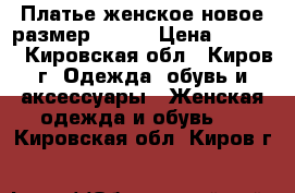 Платье женское новое размер 50,54 › Цена ­ 1 000 - Кировская обл., Киров г. Одежда, обувь и аксессуары » Женская одежда и обувь   . Кировская обл.,Киров г.